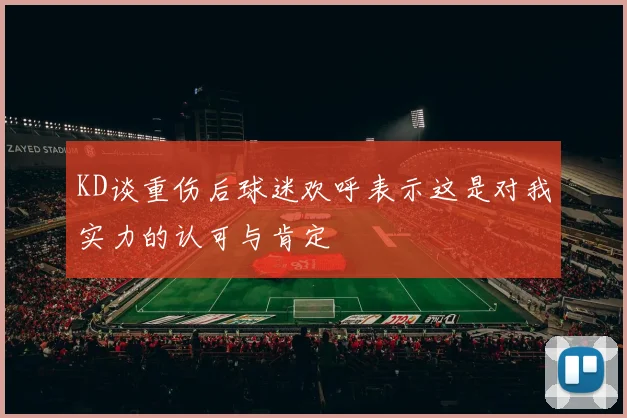 KD谈重伤后球迷欢呼表示这是对我实力的认可与肯定