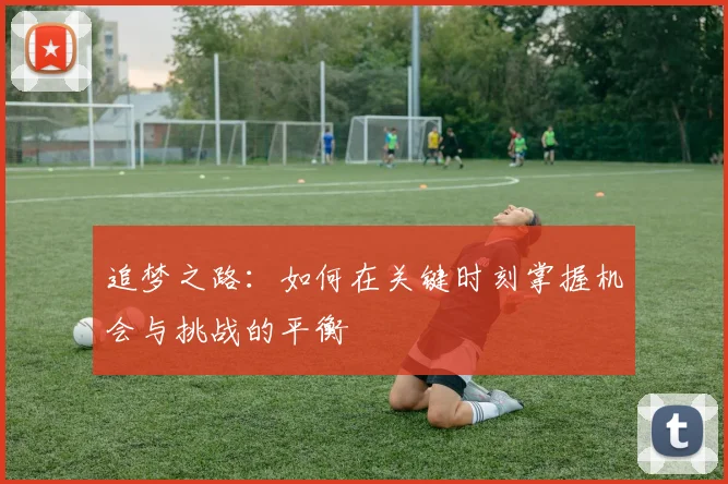 追梦之路：如何在关键时刻掌握机会与挑战的平衡