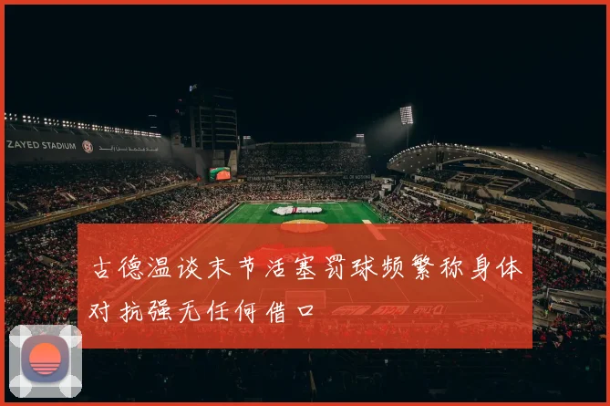古德温谈末节活塞罚球频繁称身体对抗强无任何借口