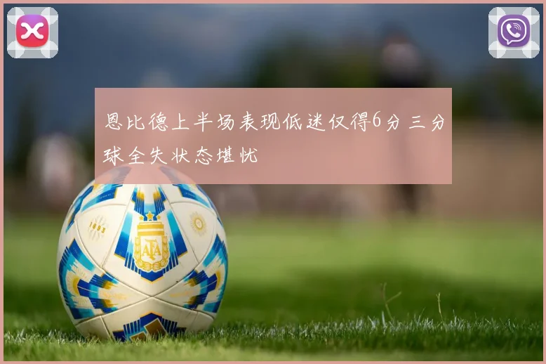 恩比德上半场表现低迷仅得6分三分球全失状态堪忧