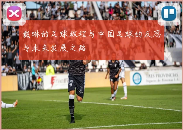 戴琳的足球旅程与中国足球的反思与未来发展之路