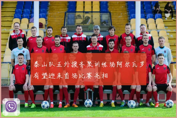 泰山队五外援齐聚训练场阿尔瓦罗有望迎来首场比赛亮相