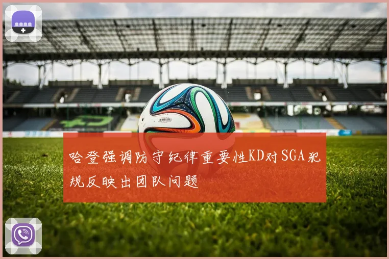 哈登强调防守纪律重要性KD对SGA犯规反映出团队问题