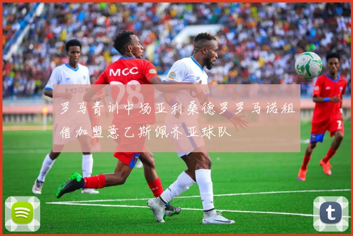罗马青训中场亚利桑德罗罗马诺租借加盟意乙斯佩齐亚球队