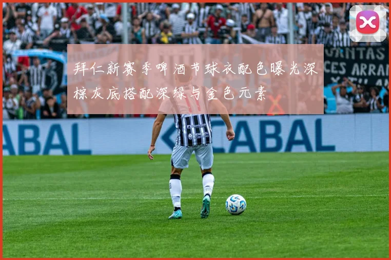 拜仁新赛季啤酒节球衣配色曝光深棕灰底搭配深绿与金色元素