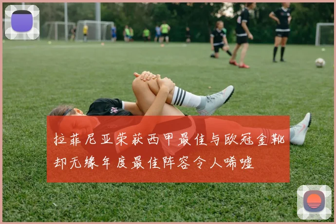 拉菲尼亚荣获西甲最佳与欧冠金靴却无缘年度最佳阵容令人唏嘘