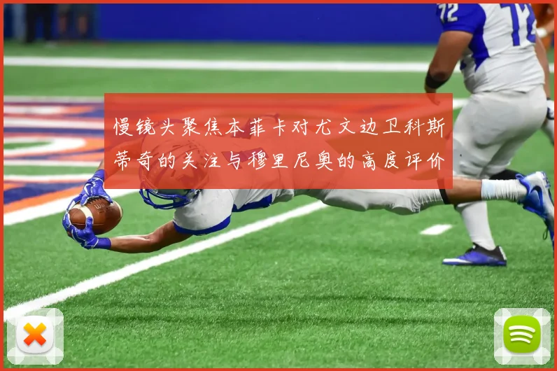 慢镜头聚焦本菲卡对尤文边卫科斯蒂奇的关注与穆里尼奥的高度评价