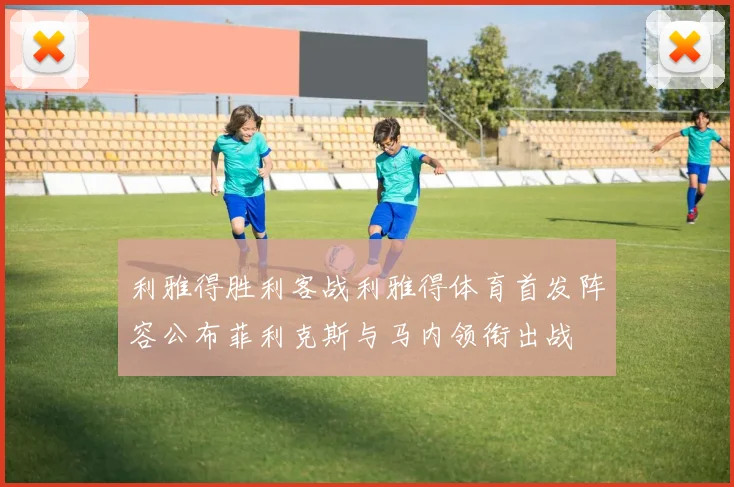 利雅得胜利客战利雅得体育首发阵容公布菲利克斯与马内领衔出战