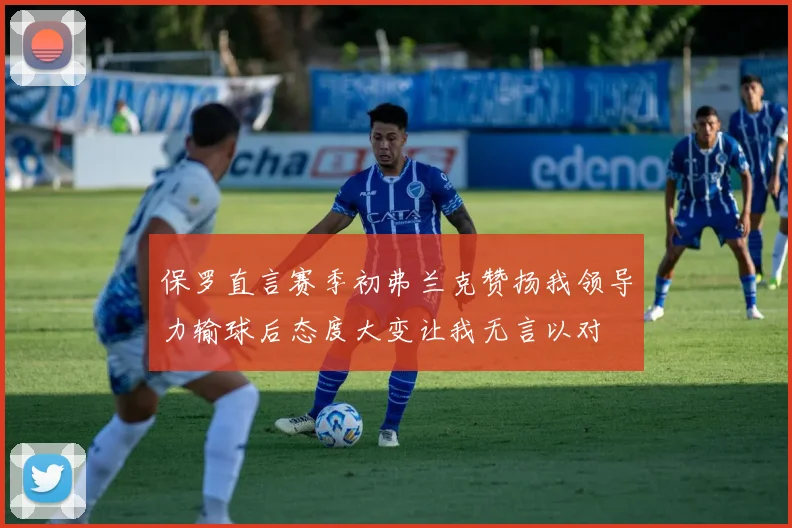 保罗直言赛季初弗兰克赞扬我领导力输球后态度大变让我无言以对