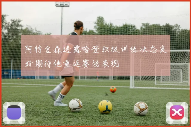 阿特金森透露哈登积极训练状态良好期待他重返赛场表现