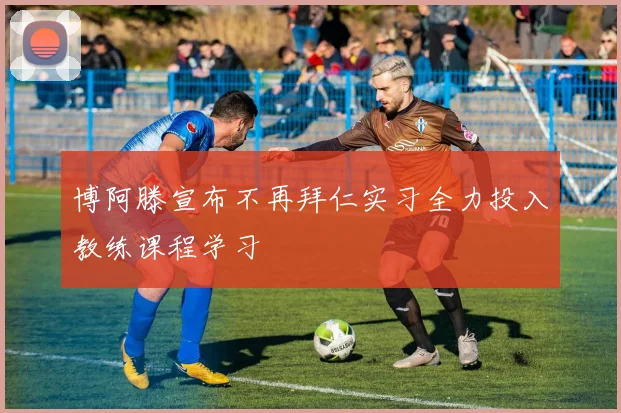 博阿滕宣布不再拜仁实习全力投入教练课程学习