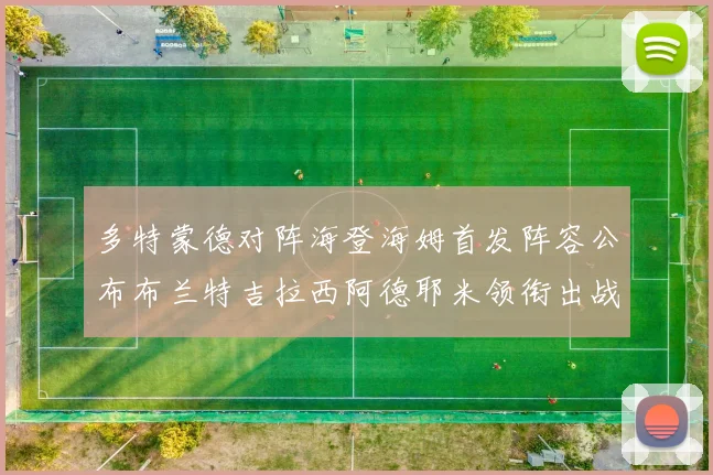 多特蒙德对阵海登海姆首发阵容公布布兰特吉拉西阿德耶米领衔出战