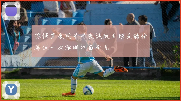 德保罗表现平平失误致丢球关键传球仅一次抢断拦截全无