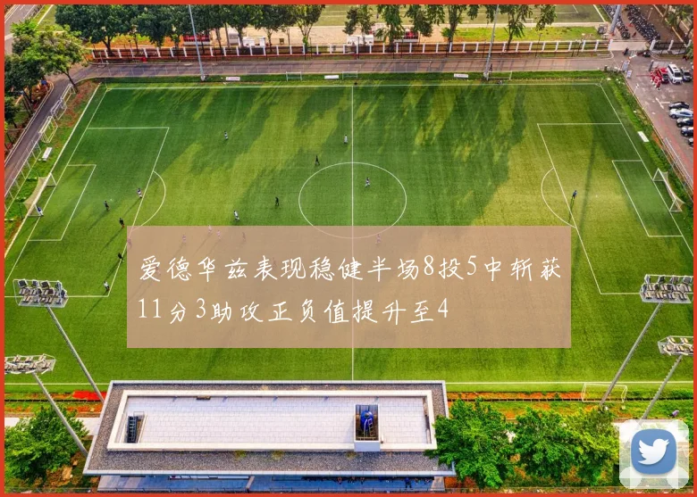 爱德华兹表现稳健半场8投5中斩获11分3助攻正负值提升至4